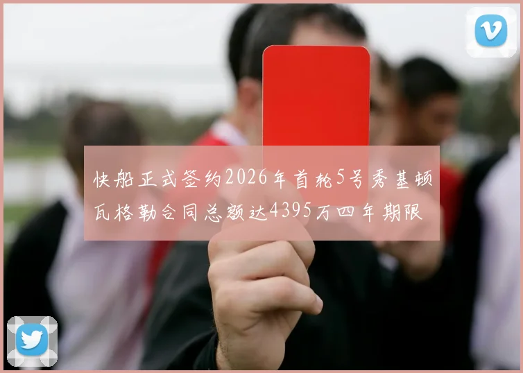 快船正式签约2026年首轮5号秀基顿瓦格勒合同总额达4395万四年期限